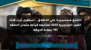 «أمتـع مسلسل» على الإطلاق.. استقبل تردد قناة الفجر الجزائرية 2025 لمتابعة قيامة عثمان الحلقة 191 بجودة فائقة